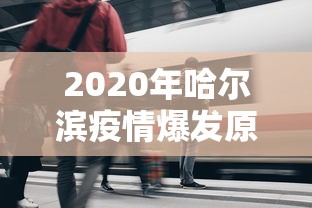 2020年哈尔滨疫情爆发原因/2020年哈尔滨疫情爆发原因是什么 2020年哈尔滨疫情爆发原因/2020年哈尔滨疫情爆发原因是什么