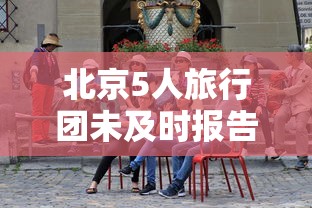 北京5人旅行团未及时报告密接上千人(北京5人旅行团未及时报告密接上千人怎么办?) 北京5人旅行团未及时报告密接上千人(北京5人旅行团未及时报告密接上千人怎么办?)