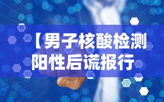 【男子核酸检测阳性后谎报行程,核酸检测假阳的概率】 【男子核酸检测阳性后谎报行程,核酸检测假阳的概率】