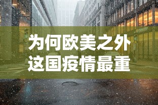 为何欧美之外这国疫情最重:国外疫情很严重了么 为何欧美之外这国疫情最重:国外疫情很严重了么