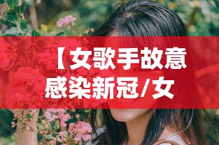 【女歌手故意感染新冠/女歌手演唱会被炸身亡】 【女歌手故意感染新冠/女歌手演唱会被炸身亡】