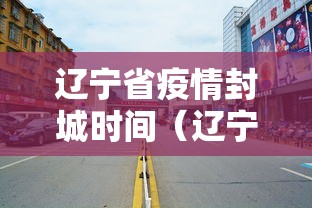 辽宁省疫情封城时间(辽宁最新调整通知今天) 辽宁省疫情封城时间(辽宁最新调整通知今天)