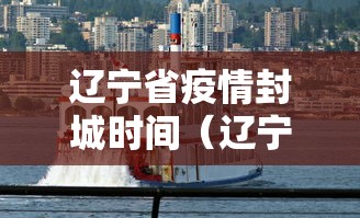 辽宁省疫情封城时间(辽宁最新调整通知今天) 辽宁省疫情封城时间(辽宁最新调整通知今天)