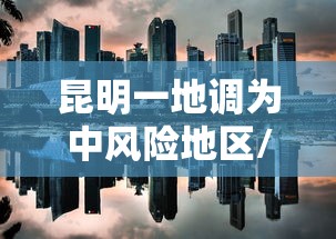 昆明一地调为中风险地区/昆明属于什么风险地区