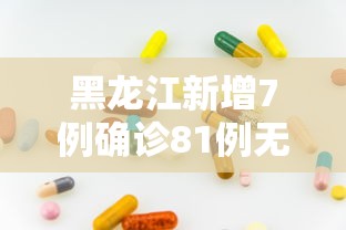 黑龙江新增7例确诊81例无症状/黑龙江新冠病最新消息 黑龙江新增7例确诊81例无症状/黑龙江新冠病最新消息