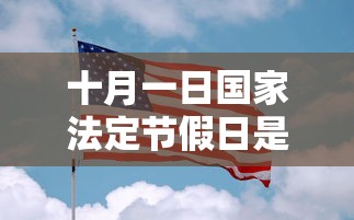 十月一日国家法定节假日是几天/十月一日的法定假期是几天 十月一日国家法定节假日是几天/十月一日的法定假期是几天