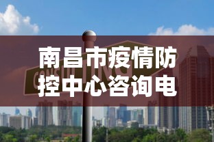 南昌市疫情防控中心咨询电话(南昌市防疫站联系方式) 南昌市疫情防控中心咨询电话(南昌市防疫站联系方式)