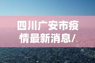 四川广安市疫情最新消息/四川广安高清图 四川广安市疫情最新消息/四川广安高清图