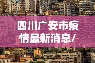 四川广安市疫情最新消息/四川广安高清图 四川广安市疫情最新消息/四川广安高清图