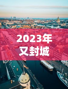 2023年又封城了（2023年解封）
