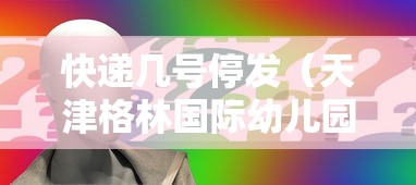 快递几号停发（天津格林国际幼儿园学费）