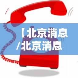 【北京消息/北京消息者投诉电话】 【北京消息/北京消息者投诉电话】