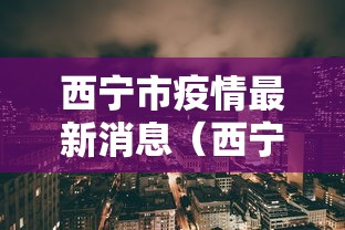 西宁市疫情最新消息(西宁疫情封控时间和结束时间) 西宁市疫情最新消息(西宁疫情封控时间和结束时间)
