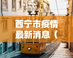 西宁市疫情最新消息(西宁疫情封控时间和结束时间) 西宁市疫情最新消息(西宁疫情封控时间和结束时间)