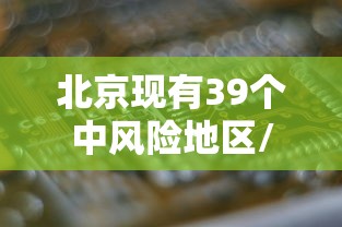 北京现有39个中风险地区/北京那些区 北京现有39个中风险地区/北京那些区