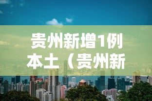 贵州新增1例本土(贵州新冠最新消息今天) 贵州新增1例本土(贵州新冠最新消息今天)