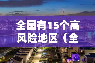 全国有15个高风险地区(全国有哪些高中) 全国有15个高风险地区(全国有哪些高中)