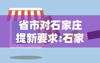 省市对石家庄提新要求:石家庄市发布 省市对石家庄提新要求:石家庄市发布