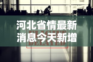 河北省情最新消息今天新增/河北省最新动态 河北省情最新消息今天新增/河北省最新动态