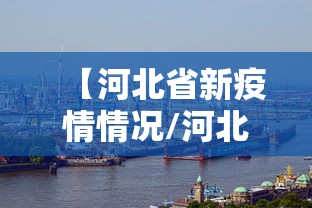 【河北省新疫情情况/河北省新疫情情况最新消息】 【河北省新疫情情况/河北省新疫情情况最新消息】