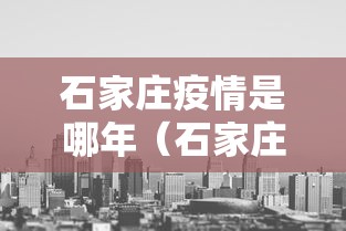 石家庄疫情是哪年（石家庄疫情是哪年爆发的）
