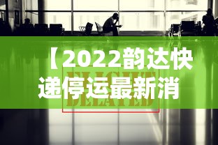 【2022韵达快递停运最新消息/韵达突然宣布停运了吗】