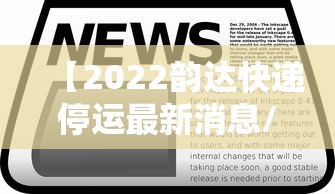 【2022韵达快递停运最新消息/韵达突然宣布停运了吗】