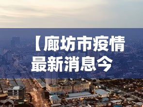 【廊坊市疫情最新消息今天,廊坊发布紧急通告】 【廊坊市疫情最新消息今天,廊坊发布紧急通告】