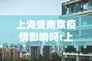 上海受南京疫情影响吗:上海受南京疫情影响吗现在 上海受南京疫情影响吗:上海受南京疫情影响吗现在