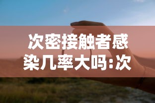次密接触者感染几率大吗:次密接的传染概率 次密接触者感染几率大吗:次密接的传染概率