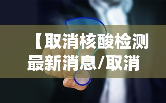 【取消核酸检测最新消息/取消核酸检测最新消息查询】 【取消核酸检测最新消息/取消核酸检测最新消息查询】