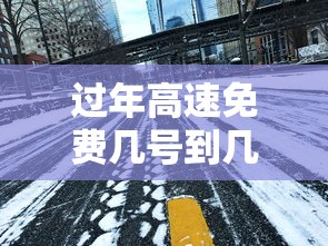 过年高速免费几号到几号/过年高速免费几号到几号2025 过年高速免费几号到几号/过年高速免费几号到几号2025