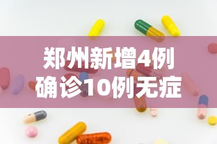 郑州新增4例确诊10例无症状/郑州发现新型肺炎 郑州新增4例确诊10例无症状/郑州发现新型肺炎