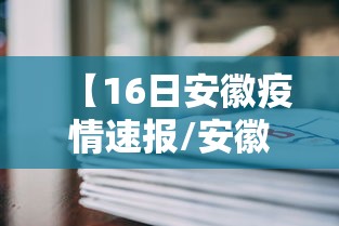 【16日安徽疫情速报/安徽最新的情况】 【16日安徽疫情速报/安徽最新的情况】