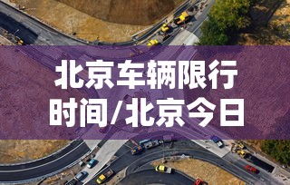 北京车辆限行时间/北京今日车辆限行尾号查询 北京车辆限行时间/北京今日车辆限行尾号查询