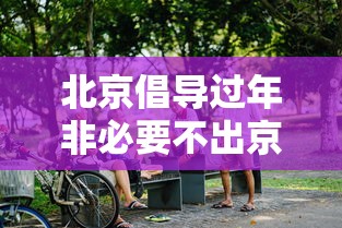 北京倡导过年非必要不出京/北京倡导过年非必要不出京的原因
