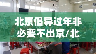 北京倡导过年非必要不出京/北京倡导过年非必要不出京的原因