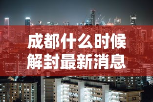 成都什么时候解封最新消息/成都封城是什么时候 成都什么时候解封最新消息/成都封城是什么时候