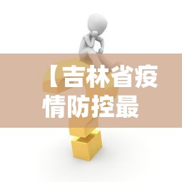 【吉林省疫情防控最新消息/吉林省疫情防控最新消息通知】 【吉林省疫情防控最新消息/吉林省疫情防控最新消息通知】