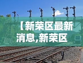 【新荣区最新消息,新荣区最新消息今天】 【新荣区最新消息,新荣区最新消息今天】