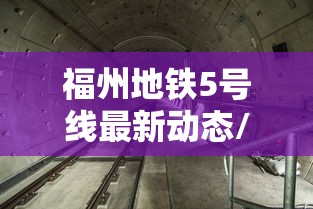 福州地铁5号线最新动态/福州地铁5号线最新动态图 福州地铁5号线最新动态/福州地铁5号线最新动态图