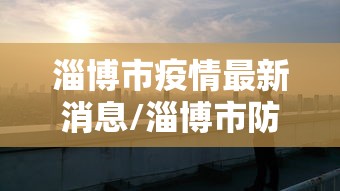 淄博市疫情最新消息/淄博市防疫 淄博市疫情最新消息/淄博市防疫