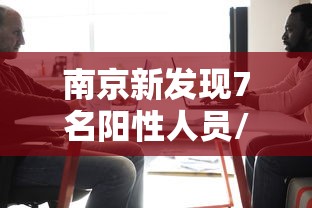 南京新发现7名阳性人员/南京新增本土确诊病例 南京新发现7名阳性人员/南京新增本土确诊病例
