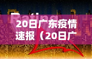 20日广东疫情速报(20日广东疫情速报最新) 20日广东疫情速报(20日广东疫情速报最新)