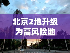 北京2地升级为高风险地区:北京的高峰期是指什么时间 北京2地升级为高风险地区:北京的高峰期是指什么时间