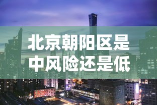 北京朝阳区是中风险还是低风险(北京朝阳区属于北京的哪个方向) 北京朝阳区是中风险还是低风险(北京朝阳区属于北京的哪个方向)