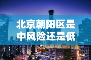北京朝阳区是中风险还是低风险(北京朝阳区属于北京的哪个方向) 北京朝阳区是中风险还是低风险(北京朝阳区属于北京的哪个方向)