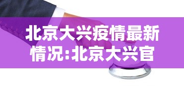 北京大兴疫情最新情况:北京大兴官方发布 北京大兴疫情最新情况:北京大兴官方发布