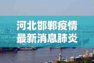 河北邯郸疫情最新消息肺炎疫情:河北邯郸疫情是什么时候开始的呢