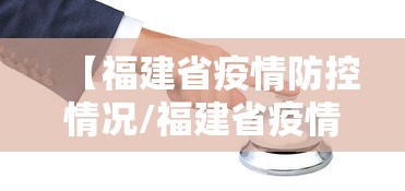 【福建省疫情防控情况/福建省疫情防控情况最新】 【福建省疫情防控情况/福建省疫情防控情况最新】